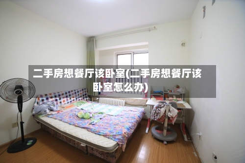 二手房想餐厅该卧室(二手房想餐厅该卧室怎么办)-第2张图片