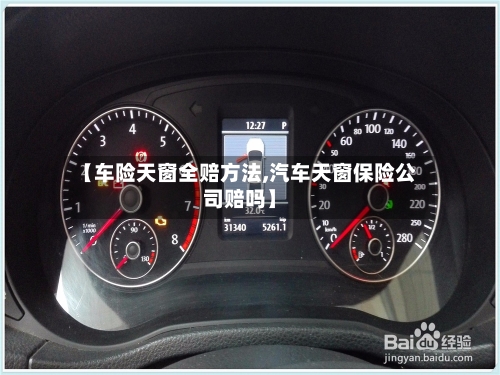 【车险天窗全赔方法,汽车天窗保险公司赔吗】-第2张图片