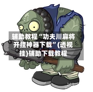 辅助教程“功夫川麻将开挂神器下载	”(透视挂)辅助下载教程-第2张图片