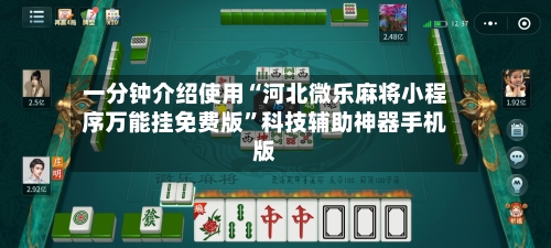 一分钟介绍使用“河北微乐麻将小程序万能挂免费版”科技辅助神器手机版-第1张图片