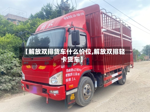 【解放双排货车什么价位,解放双排轻卡货车】-第1张图片