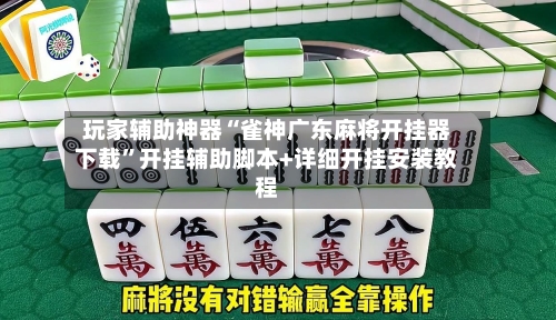 玩家辅助神器“雀神广东麻将开挂器下载”开挂辅助脚本+详细开挂安装教程-第1张图片