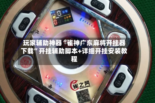 玩家辅助神器“雀神广东麻将开挂器下载”开挂辅助脚本+详细开挂安装教程-第2张图片