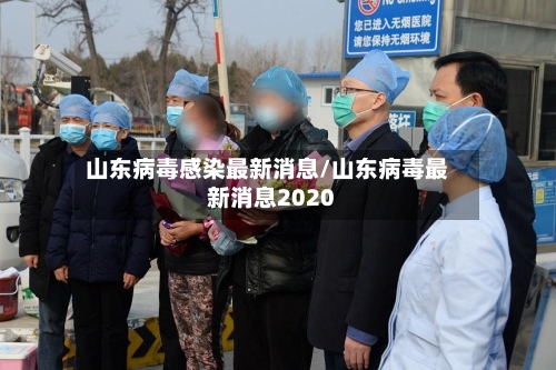 山东病毒感染最新消息/山东病毒最新消息2020-第1张图片