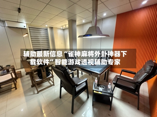 辅助最新信息“雀神麻将外卦神器下载软件”智能游戏透视辅助专家-第3张图片