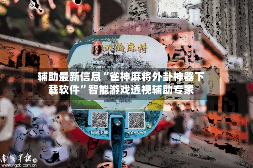 辅助最新信息“雀神麻将外卦神器下载软件	”智能游戏透视辅助专家-第1张图片