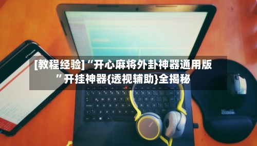 [教程经验]“开心麻将外卦神器通用版	”开挂神器{透视辅助}全揭秘-第3张图片