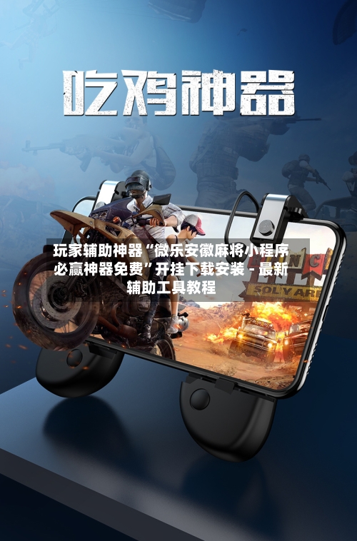 玩家辅助神器“微乐安徽麻将小程序必赢神器免费”开挂下载安装 - 最新辅助工具教程-第2张图片