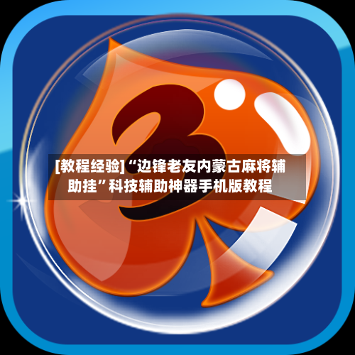 [教程经验]“边锋老友内蒙古麻将辅助挂”科技辅助神器手机版教程-第1张图片