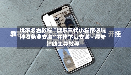 玩家必看教程“微乐三代小程序必赢神器免费安装	”开挂下载安装 - 最新辅助工具教程-第2张图片