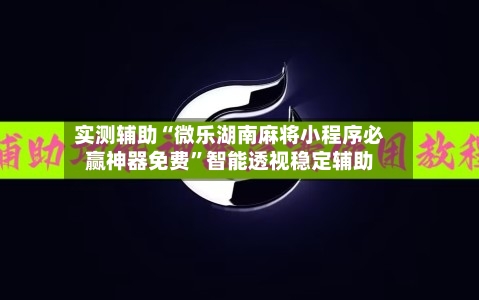 实测辅助“微乐湖南麻将小程序必赢神器免费”智能透视稳定辅助-第1张图片