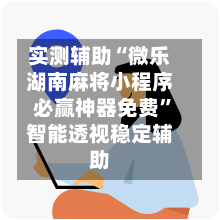 实测辅助“微乐湖南麻将小程序必赢神器免费”智能透视稳定辅助-第3张图片