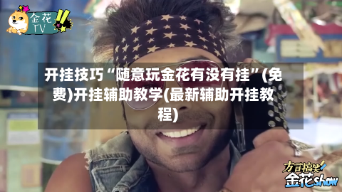 开挂技巧“随意玩金花有没有挂	”(免费)开挂辅助教学(最新辅助开挂教程)-第1张图片