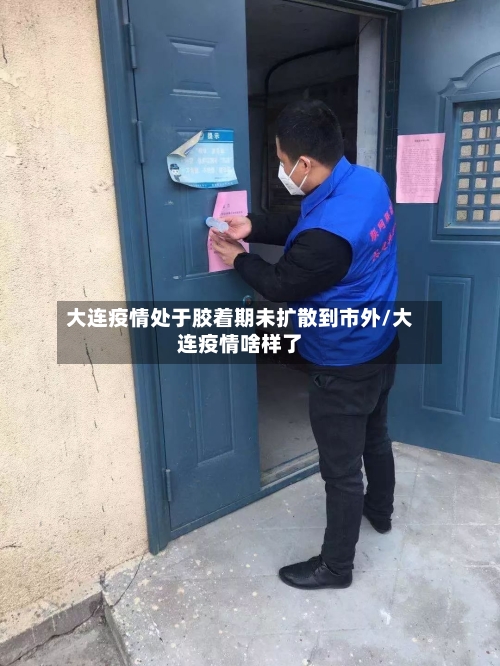大连疫情处于胶着期未扩散到市外/大连疫情啥样了-第1张图片