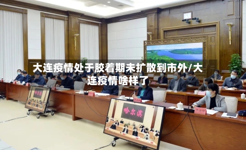 大连疫情处于胶着期未扩散到市外/大连疫情啥样了-第3张图片