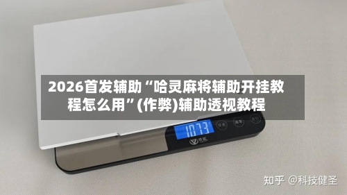 2026首发辅助“哈灵麻将辅助开挂教程怎么用”(作弊)辅助透视教程-第1张图片