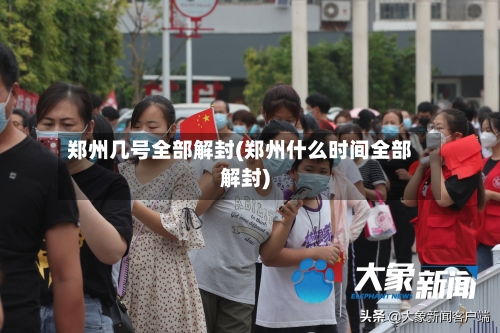 郑州几号全部解封(郑州什么时间全部解封)-第2张图片