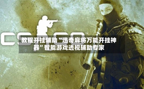 教程开挂辅助“迅奇麻将万能开挂神器	”智能游戏透视辅助专家-第3张图片