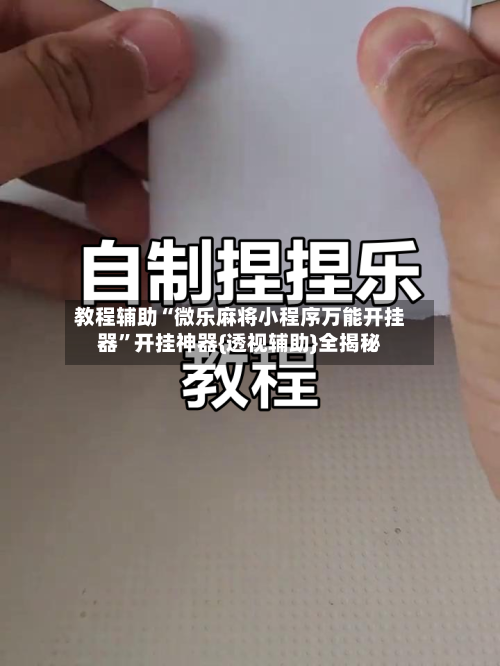 教程辅助“微乐麻将小程序万能开挂器”开挂神器{透视辅助}全揭秘-第3张图片