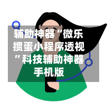 辅助神器“微乐掼蛋小程序透视”科技辅助神器手机版-第1张图片