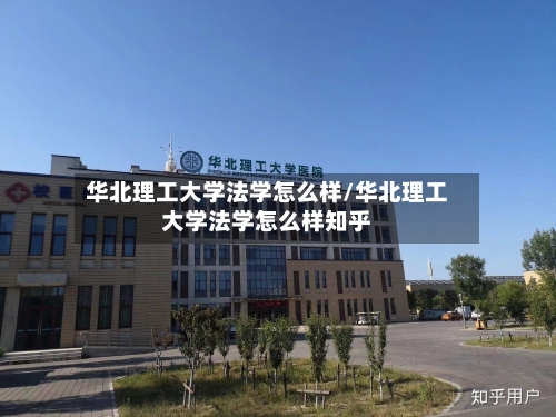 华北理工大学法学怎么样/华北理工大学法学怎么样知乎-第1张图片