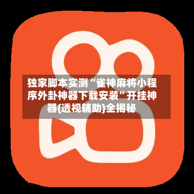 独家脚本实测“雀神麻将小程序外卦神器下载安装	”开挂神器{透视辅助}全揭秘-第1张图片