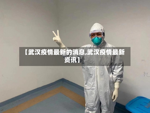 【武汉疫情最新的消息,武汉疫情最新资讯】-第1张图片