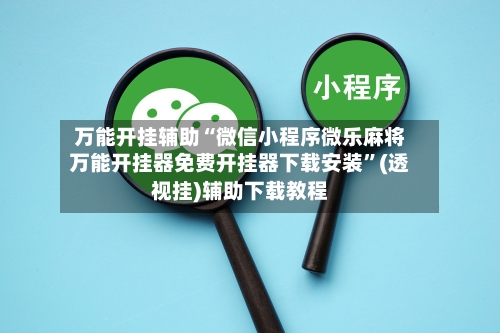 万能开挂辅助“微信小程序微乐麻将万能开挂器免费开挂器下载安装	”(透视挂)辅助下载教程-第1张图片