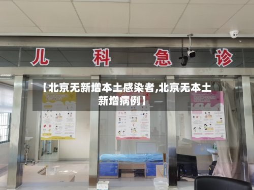 【北京无新增本土感染者,北京无本土新增病例】-第1张图片
