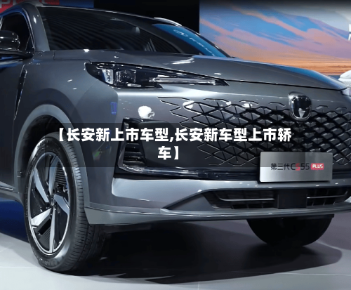 【长安新上市车型,长安新车型上市轿车】-第2张图片