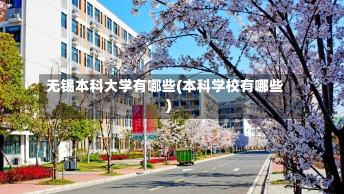 无锡本科大学有哪些(本科学校有哪些)-第1张图片