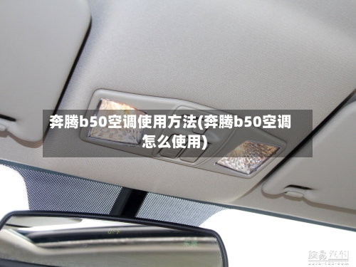 奔腾b50空调使用方法(奔腾b50空调怎么使用)-第2张图片