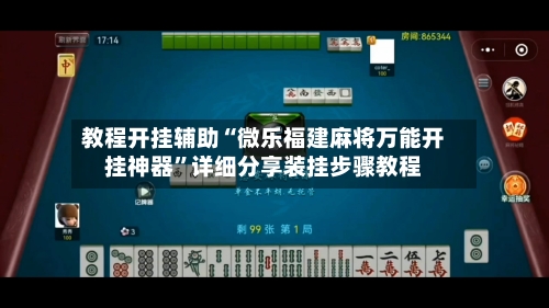 教程开挂辅助“微乐福建麻将万能开挂神器”详细分享装挂步骤教程-第2张图片