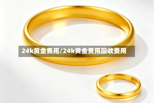 24k黄金费用/24k黄金费用回收费用-第1张图片