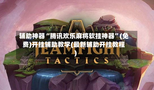 辅助神器“腾讯欢乐麻将软挂神器”(免费)开挂辅助教学(最新辅助开挂教程)-第2张图片