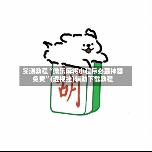 实测教程“微乐麻将小程序必赢神器免费”(透视挂)辅助下载教程-第1张图片