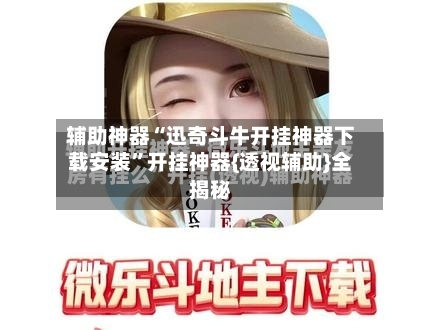 辅助神器“迅奇斗牛开挂神器下载安装”开挂神器{透视辅助}全揭秘-第2张图片
