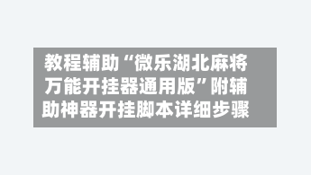 教程辅助“微乐湖北麻将万能开挂器通用版	”附辅助神器开挂脚本详细步骤-第2张图片