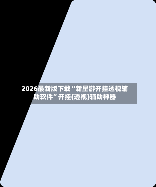2026最新版下载“新星游开挂透视辅助软件	”开挂(透视)辅助神器-第2张图片