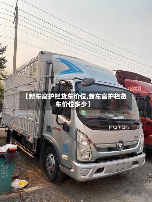 【新车高护栏货车价位,新车高护栏货车价位多少】-第1张图片