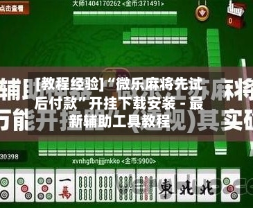 [教程经验]“微乐麻将先试后付款	”开挂下载安装 - 最新辅助工具教程-第1张图片
