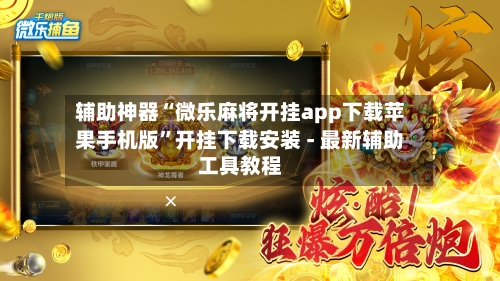 辅助神器“微乐麻将开挂app下载苹果手机版”开挂下载安装 - 最新辅助工具教程-第2张图片