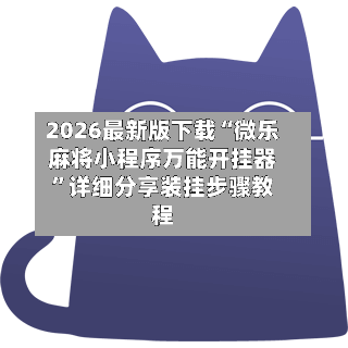 2026最新版下载“微乐麻将小程序万能开挂器	”详细分享装挂步骤教程-第2张图片