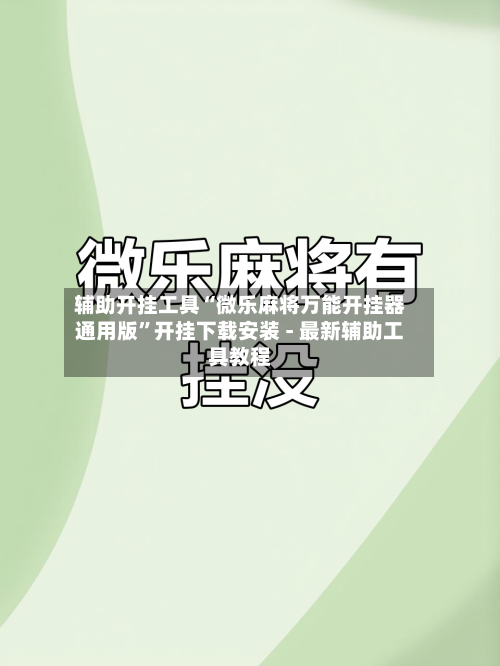 辅助开挂工具“微乐麻将万能开挂器通用版”开挂下载安装 - 最新辅助工具教程-第1张图片