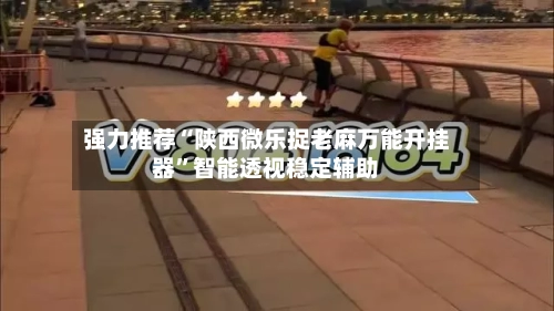 强力推荐“陕西微乐捉老麻万能开挂器”智能透视稳定辅助-第1张图片