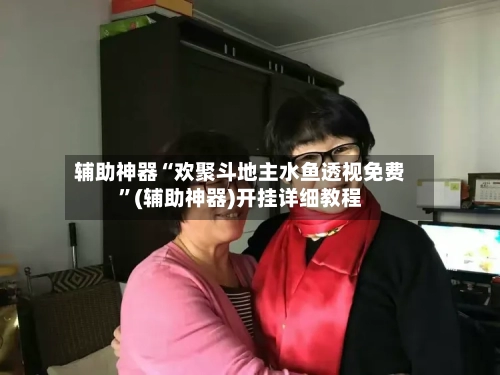辅助神器“欢聚斗地主水鱼透视免费	”(辅助神器)开挂详细教程-第1张图片