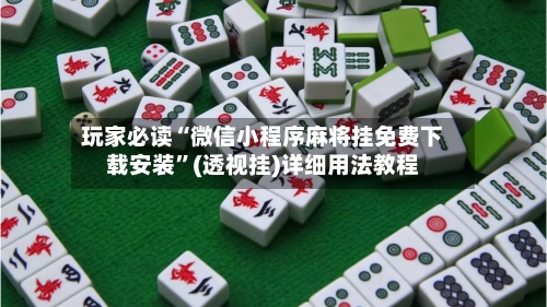 玩家必读“微信小程序麻将挂免费下载安装”(透视挂)详细用法教程-第3张图片