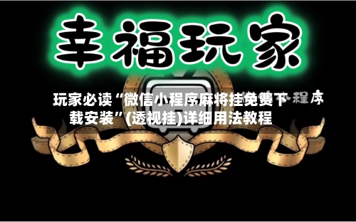 玩家必读“微信小程序麻将挂免费下载安装	”(透视挂)详细用法教程-第1张图片