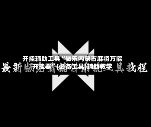 开挂辅助工具“微乐内蒙古麻将万能开挂器”(必备工具)辅助教学-第2张图片