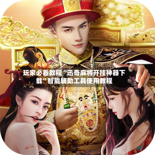玩家必看教程“迅奇麻将开挂神器下载”智能辅助工具使用教程-第3张图片